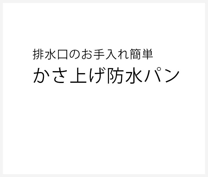 排水口のお手入れ簡単　かさ上げ防水パン